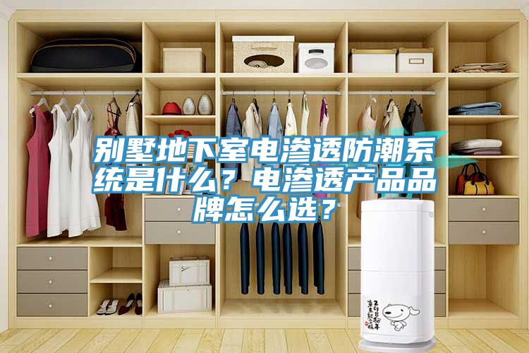 別墅地下室電滲透防潮系統(tǒng)是什么？電滲透產品品牌怎么選？