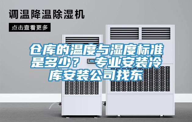 倉庫的溫度與濕度標準是多少？ 專業(yè)安裝冷庫安裝公司找東