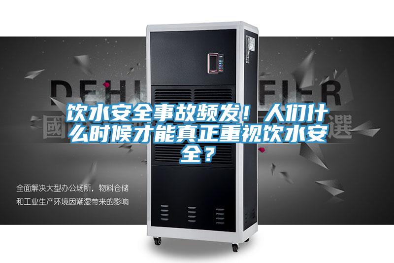飲水安全事故頻發(fā)！人們什么時(shí)候才能真正重視飲水安全？
