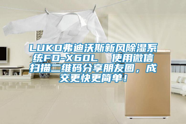 LUKO弗迪沃斯新風除濕系統(tǒng)FD-X60L  使用微信掃描二維碼分享朋友圈，成交更快更簡單！