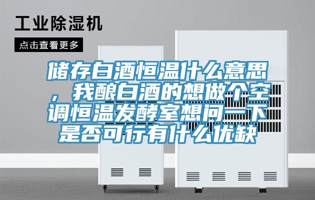 儲(chǔ)存白酒恒溫什么意思，我釀白酒的想做個(gè)空調(diào)恒溫發(fā)酵室想問一下是否可行有什么優(yōu)缺