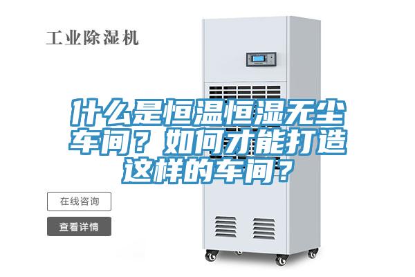 什么是恒溫恒濕無塵車間？如何才能打造這樣的車間？