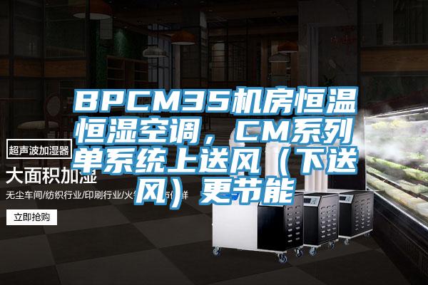 BPCM35機房恒溫恒濕空調(diào)，CM系列單系統(tǒng)上送風（下送風）更節(jié)能