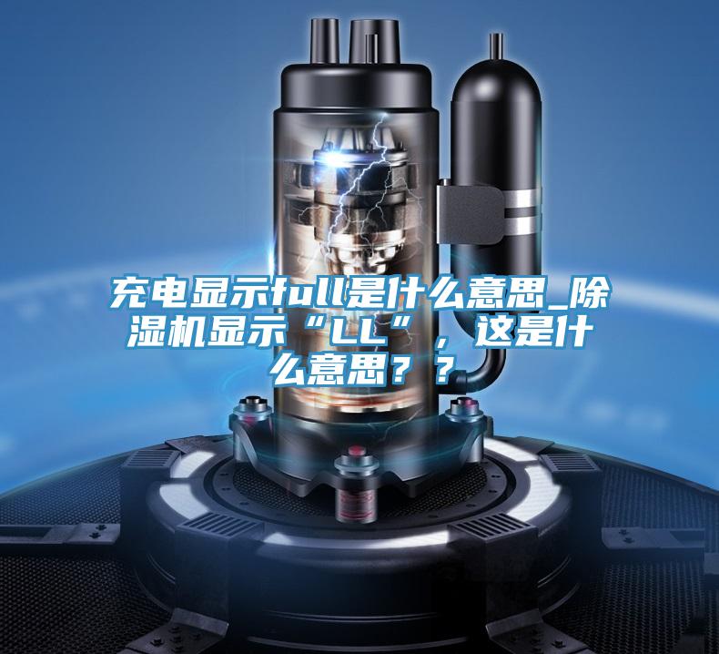 充電顯示full是什么意思_除濕機(jī)顯示“LL”，這是什么意思？？