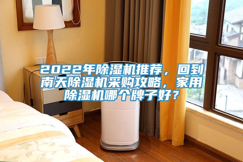 2022年除濕機(jī)推薦，回到南天除濕機(jī)采購攻略，家用除濕機(jī)哪個(gè)牌子好？