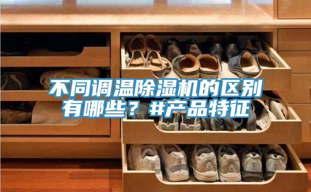 不同調(diào)溫除濕機(jī)的區(qū)別有哪些？#產(chǎn)品特征
