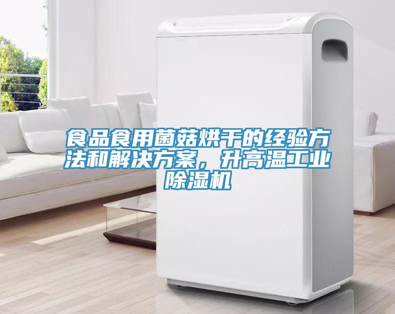 食品食用菌菇烘干的經(jīng)驗(yàn)方法和解決方案，升高溫工業(yè)除濕機(jī)