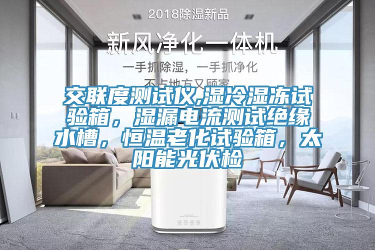 交聯(lián)度測試儀,濕冷濕凍試驗箱，濕漏電流測試絕緣水槽，恒溫老化試驗箱，太陽能光伏檢