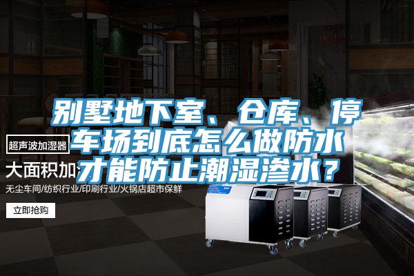 別墅地下室、倉庫、停車場到底怎么做防水才能防止潮濕滲水？