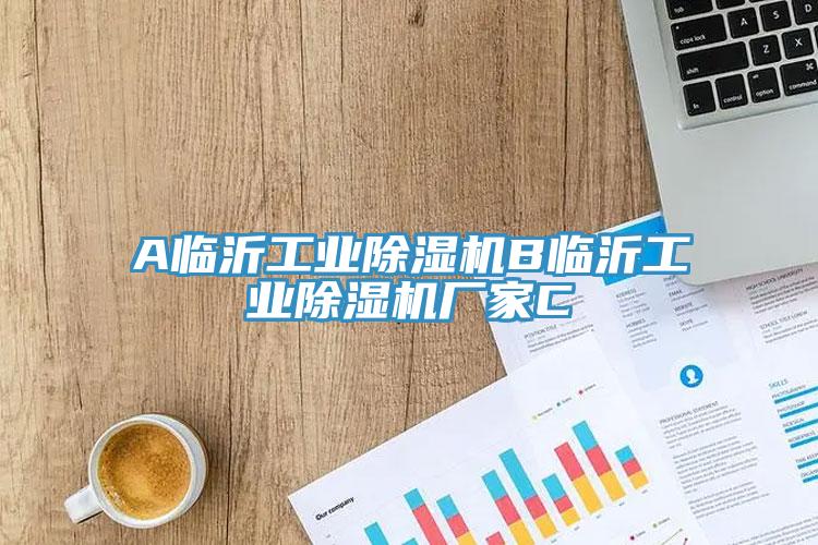 A臨沂工業(yè)除濕機(jī)B臨沂工業(yè)除濕機(jī)廠(chǎng)家C