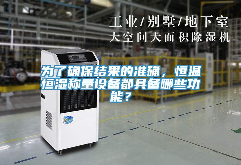 為了確保結(jié)果的準(zhǔn)確，恒溫恒濕稱(chēng)量設(shè)備都具備哪些功能？
