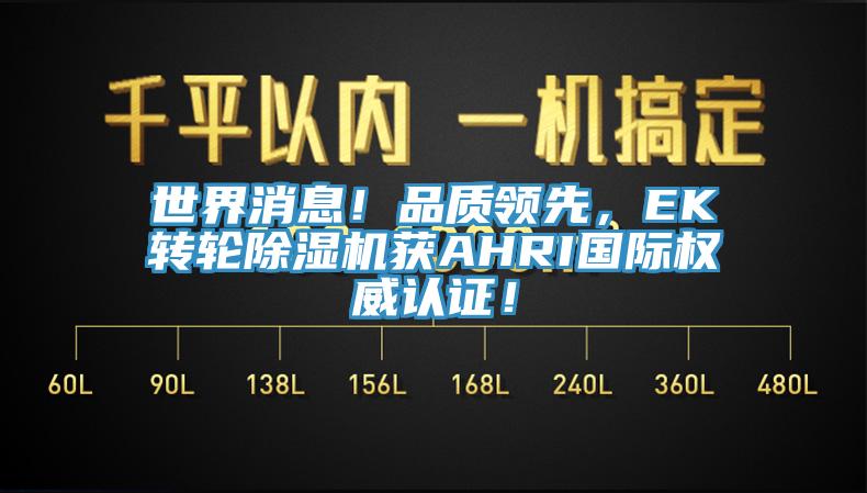 世界消息！品質(zhì)領(lǐng)先，EK轉(zhuǎn)輪除濕機(jī)獲AHRI國際權(quán)威認(rèn)證！