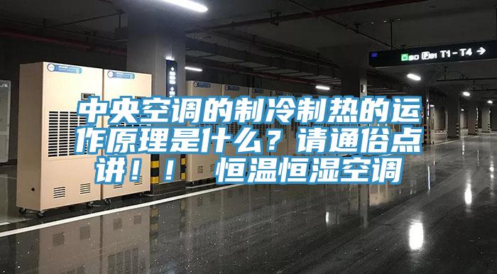 中央空調(diào)的制冷制熱的運(yùn)作原理是什么？請(qǐng)通俗點(diǎn)講??！ 恒溫恒濕空調(diào)