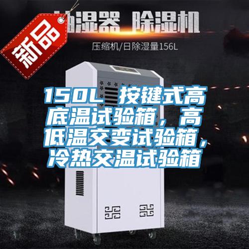 150L 按鍵式高底溫試驗(yàn)箱，高低溫交變試驗(yàn)箱，冷熱交溫試驗(yàn)箱