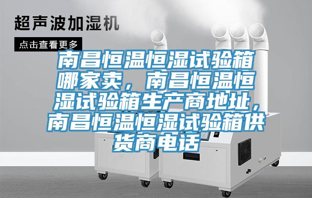 南昌恒溫恒濕試驗(yàn)箱哪家賣(mài)，南昌恒溫恒濕試驗(yàn)箱生產(chǎn)商地址，南昌恒溫恒濕試驗(yàn)箱供貨商電話(huà)