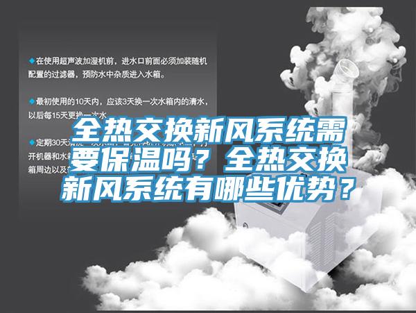 全熱交換新風(fēng)系統(tǒng)需要保溫嗎？全熱交換新風(fēng)系統(tǒng)有哪些優(yōu)勢？