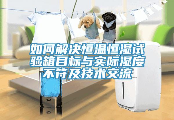 如何解決恒溫恒濕試驗箱目標(biāo)與實際濕度不符及技術(shù)交流