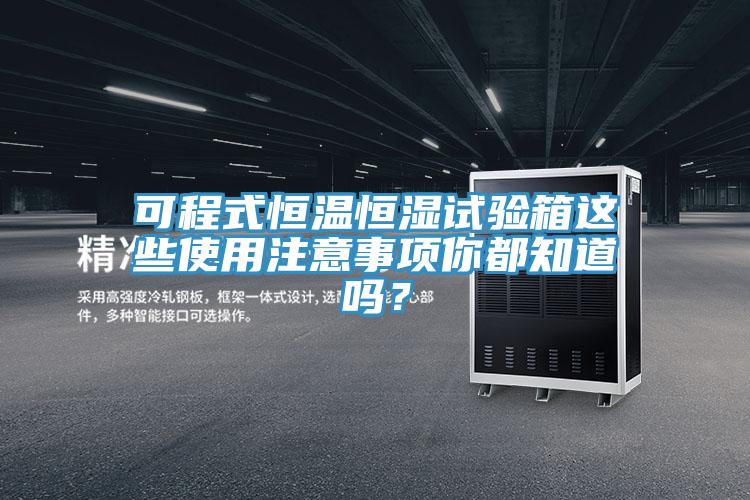 可程式恒溫恒濕試驗箱這些使用注意事項你都知道嗎？