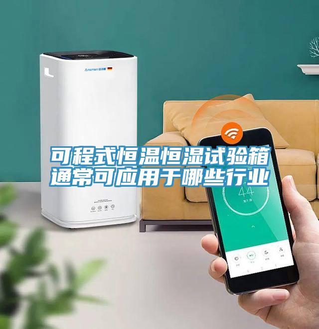 可程式恒溫恒濕試驗箱通?？蓱糜谀男┬袠I(yè)
