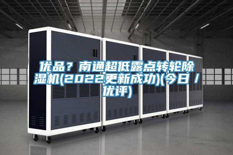 優(yōu)品？南通超低露點轉輪除濕機(2022更新成功)(今日／優(yōu)評)