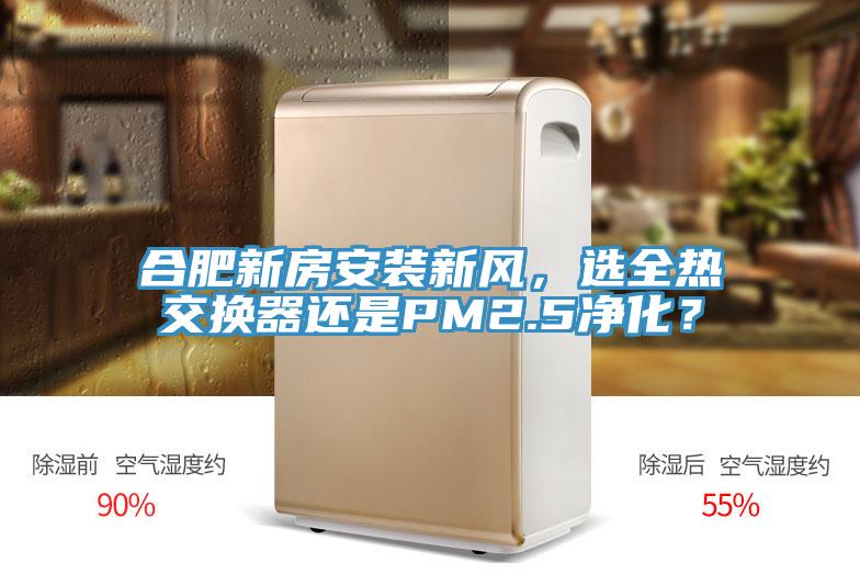 合肥新房安裝新風(fēng)，選全熱交換器還是PM2.5凈化？