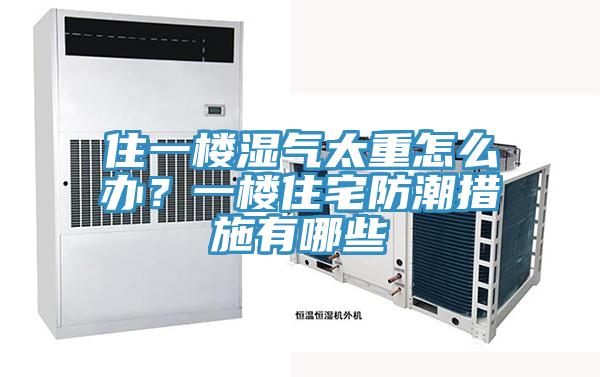 住一樓濕氣太重怎么辦？一樓住宅防潮措施有哪些