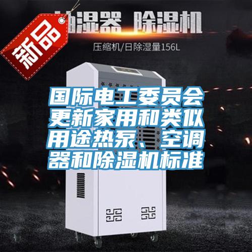 國際電工委員會更新家用和類似用途熱泵、空調(diào)器和除濕機(jī)標(biāo)準(zhǔn)