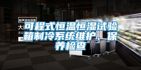 可程式恒溫恒濕試驗箱制冷系統(tǒng)維護、保養(yǎng)檢查
