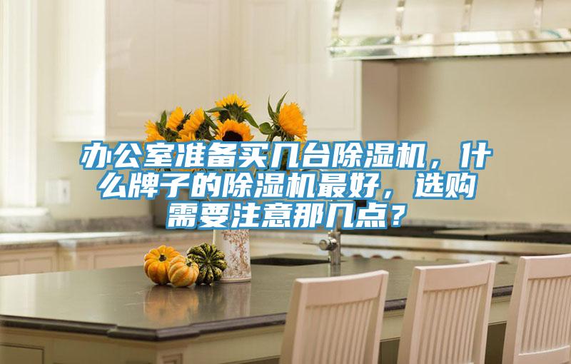 辦公室準備買幾臺除濕機，什么牌子的除濕機最好，選購需要注意那幾點？