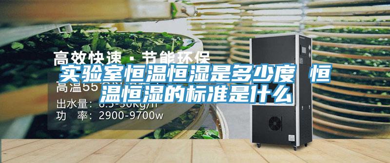 實驗室恒溫恒濕是多少度 恒溫恒濕的標(biāo)準是什么