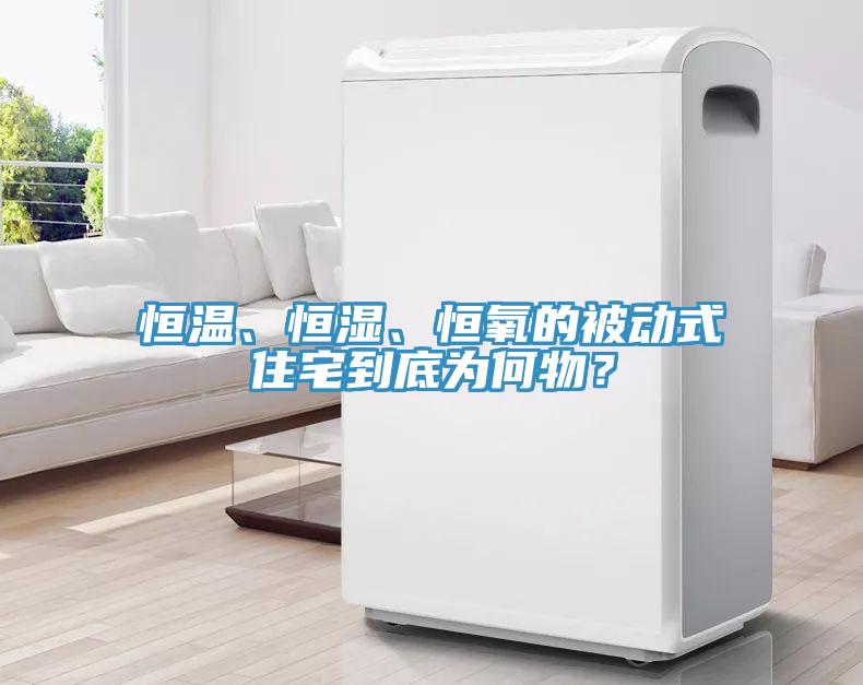 恒溫、恒濕、恒氧的被動式住宅到底為何物？