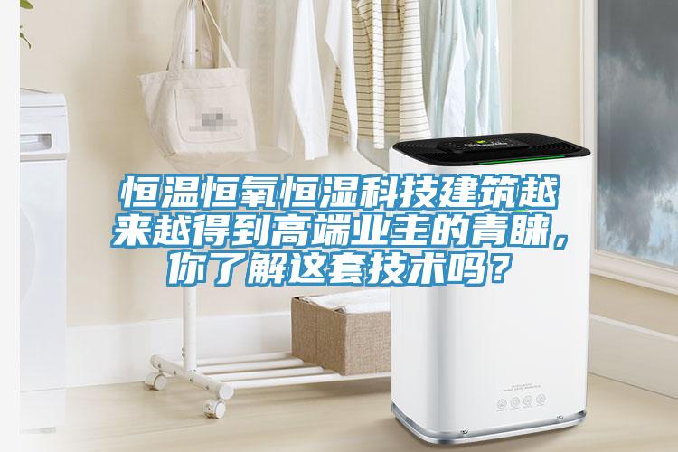 恒溫恒氧恒濕科技建筑越來越得到高端業(yè)主的青睞，你了解這套技術(shù)嗎？