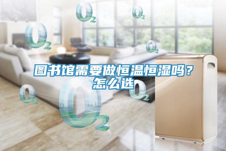圖書館需要做恒溫恒濕嗎？怎么選