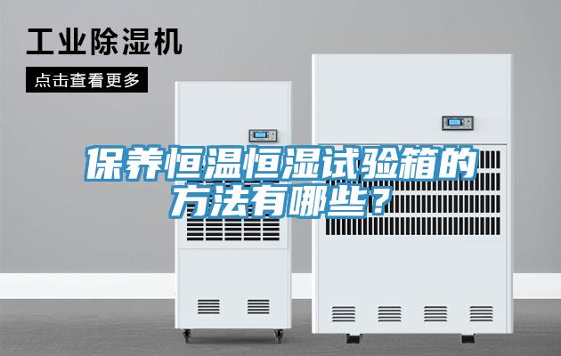 保養(yǎng)恒溫恒濕試驗箱的方法有哪些？