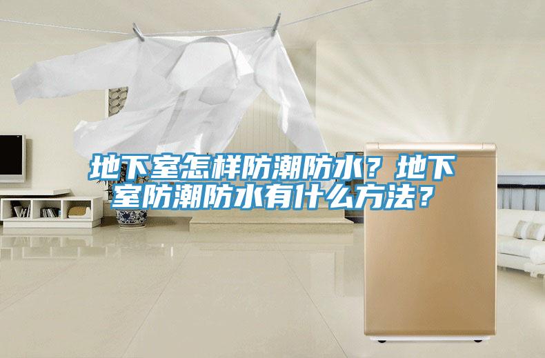 地下室怎樣防潮防水？地下室防潮防水有什么方法？