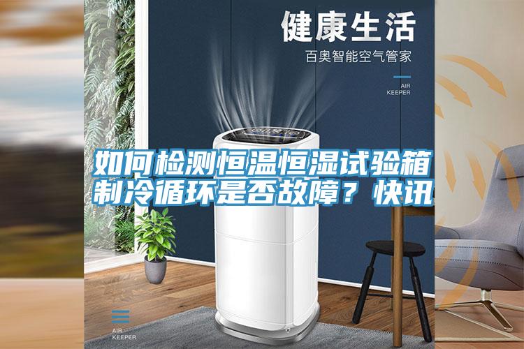 如何檢測(cè)恒溫恒濕試驗(yàn)箱制冷循環(huán)是否故障？快訊