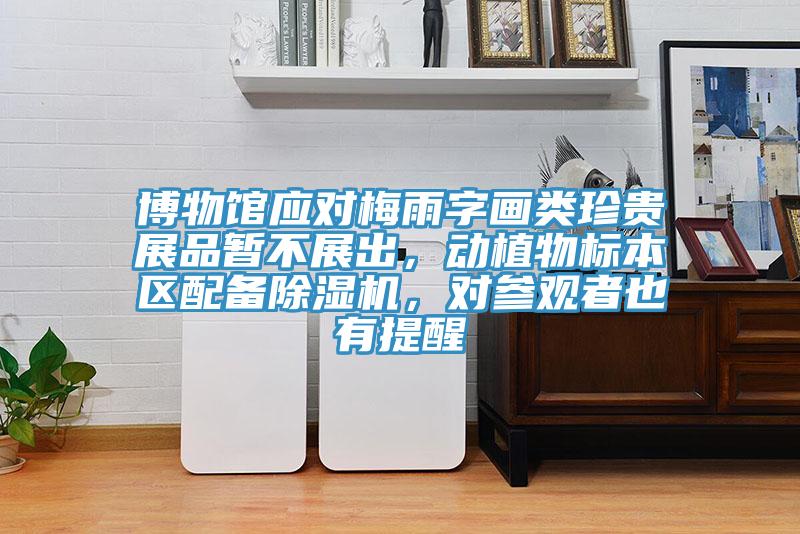 博物館應(yīng)對梅雨字畫類珍貴展品暫不展出，動(dòng)植物標(biāo)本區(qū)配備除濕機(jī)，對參觀者也有提醒