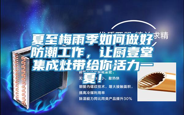 夏至梅雨季如何做好防潮工作，讓廚壹堂集成灶帶給你活力一夏！
