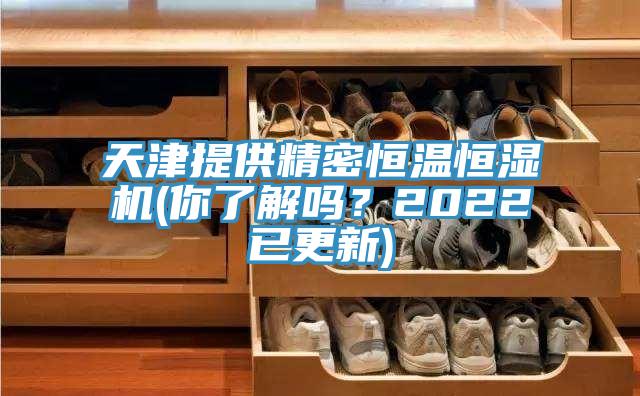 天津提供精密恒溫恒濕機(你了解嗎？2022已更新)
