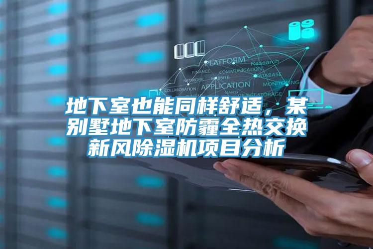 地下室也能同樣舒適，某別墅地下室防霾全熱交換新風(fēng)除濕機(jī)項(xiàng)目分析