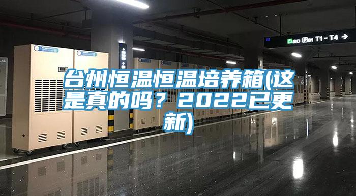 臺(tái)州恒溫恒溫培養(yǎng)箱(這是真的嗎？2022已更新)