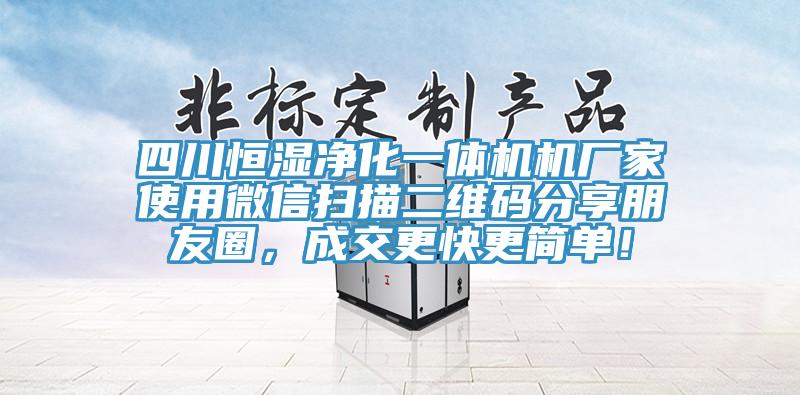 四川恒濕凈化一體機機廠家使用微信掃描二維碼分享朋友圈，成交更快更簡單！