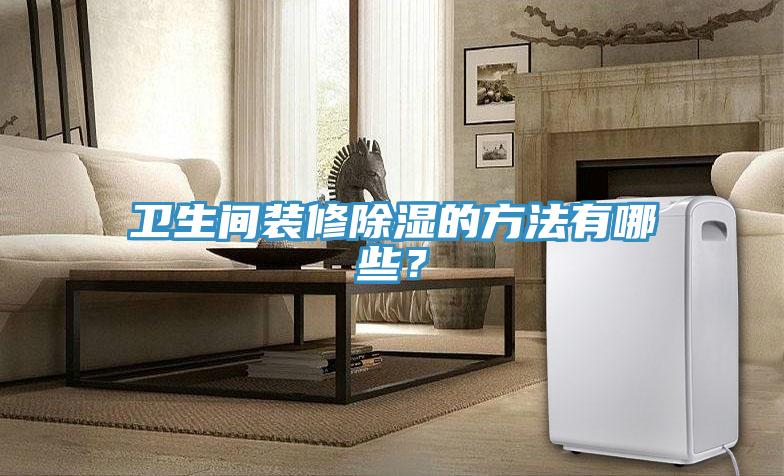 衛(wèi)生間裝修除濕的方法有哪些？