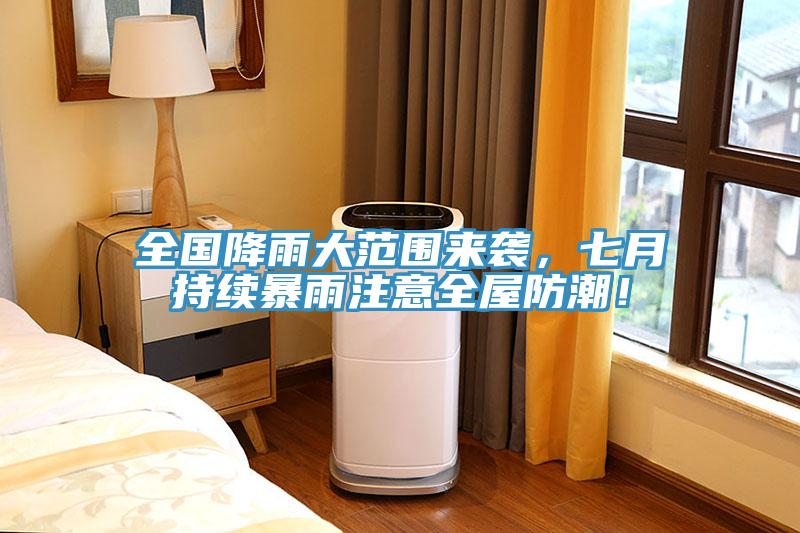 全國降雨大范圍來襲，七月持續(xù)暴雨注意全屋防潮！