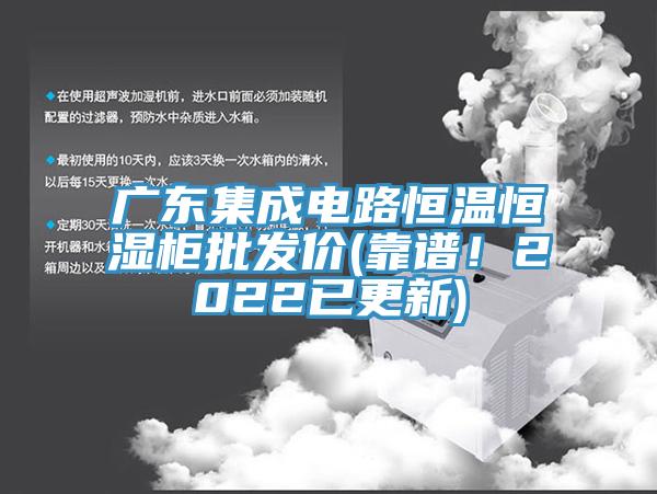 廣東集成電路恒溫恒濕柜批發(fā)價(jià)(靠譜！2022已更新)
