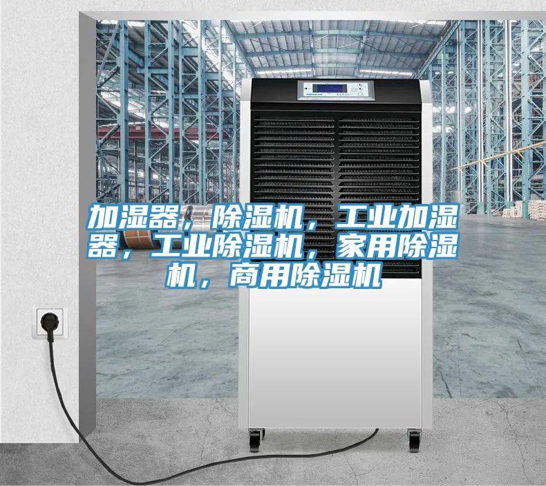 加濕器，除濕機，工業(yè)加濕器，工業(yè)除濕機，家用除濕機，商用除濕機