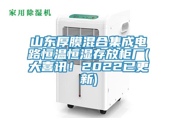 山東厚膜混合集成電路恒溫恒濕存放柜廠(大喜訊！2022已更新)