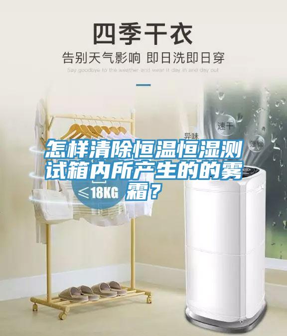 怎樣清除恒溫恒濕測試箱內(nèi)所產(chǎn)生的的霧霜？
