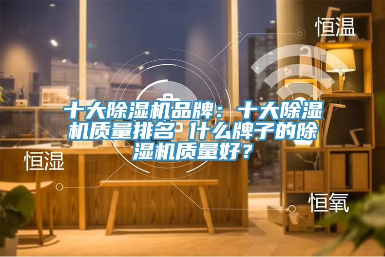 十大除濕機品牌：十大除濕機質量排名 什么牌子的除濕機質量好？