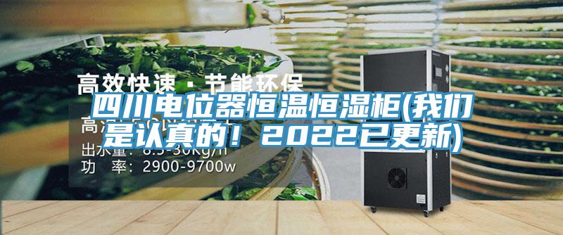 四川電位器恒溫恒濕柜(我們是認真的！2022已更新)